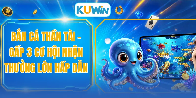 Bắn Cá Thần Tài - Gấp 3 Cơ Hội Nhận Thưởng Lớn Hấp Dẫn