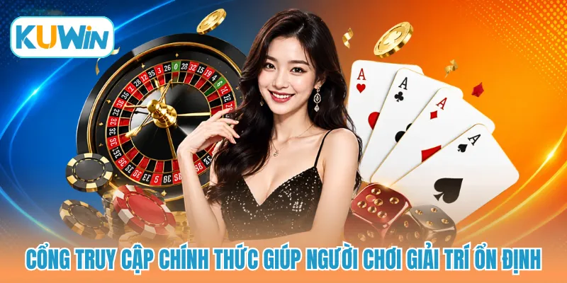 Cổng truy cập chính thức giúp người chơi giải trí ổn định